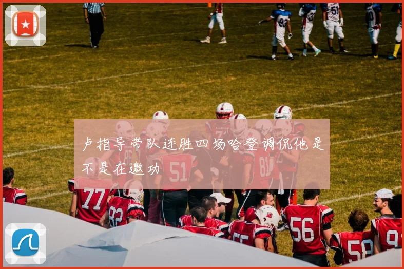 卢指导带队连胜四场哈登调侃他是不是在邀功
