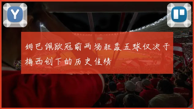姆巴佩欧冠前两场狂轰五球仅次于梅西创下的历史佳绩