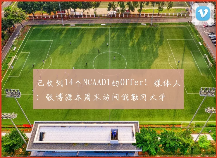已收到14个NCAAD1的Offer！媒体人：张博源本周末访问俄勒冈大学