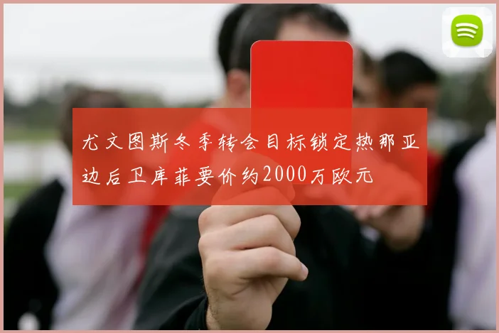 尤文图斯冬季转会目标锁定热那亚边后卫库菲要价约2000万欧元