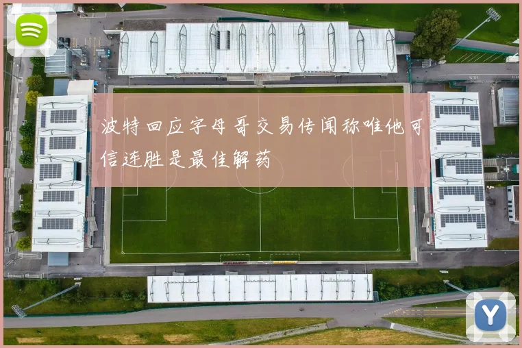 波特回应字母哥交易传闻称唯他可信连胜是最佳解药