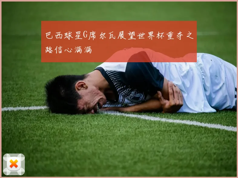 巴西球星G席尔瓦展望世界杯重夺之路信心满满