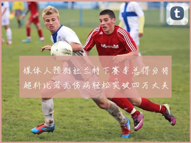 媒体人预测杜兰特下赛季总得分将超科比若无伤病轻松突破四万大关