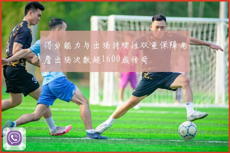 得分能力与出场持续性双重保障老詹出场次数超1600成传奇