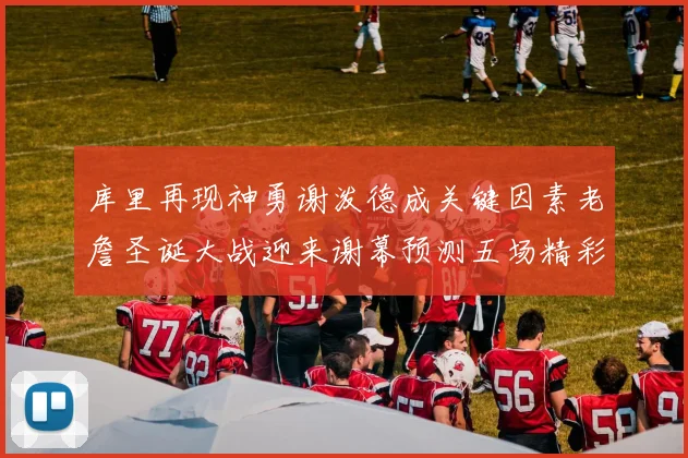 库里再现神勇谢泼德成关键因素老詹圣诞大战迎来谢幕预测五场精彩对决