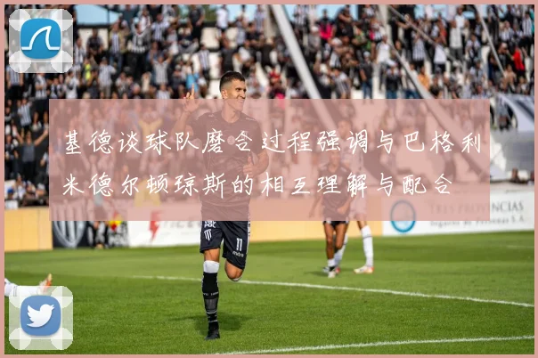 基德谈球队磨合过程强调与巴格利米德尔顿琼斯的相互理解与配合