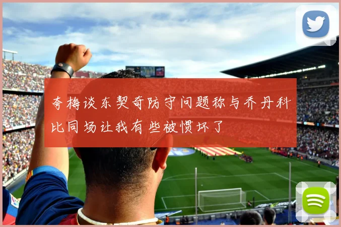 夸梅谈东契奇防守问题称与乔丹科比同场让我有些被惯坏了