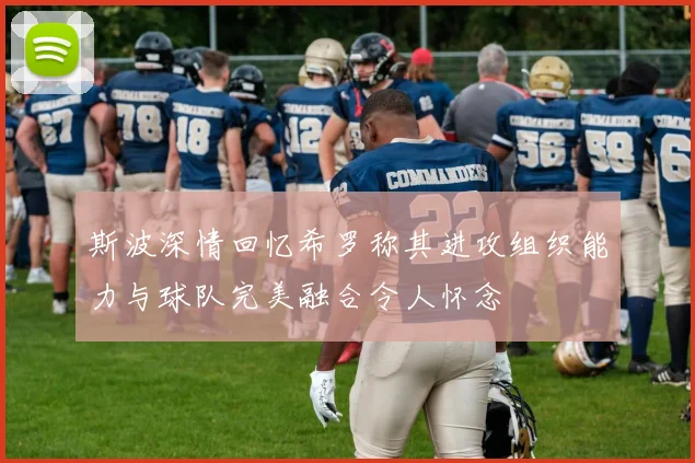 斯波深情回忆希罗称其进攻组织能力与球队完美融合令人怀念