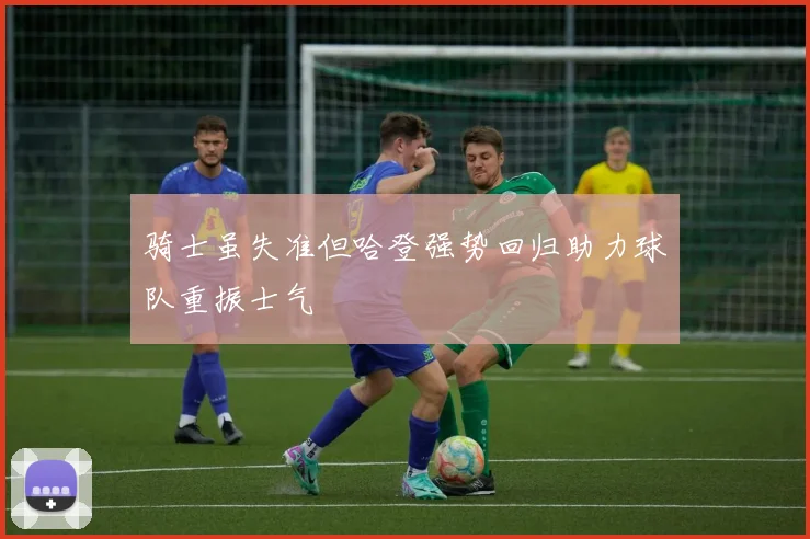 骑士虽失准但哈登强势回归助力球队重振士气