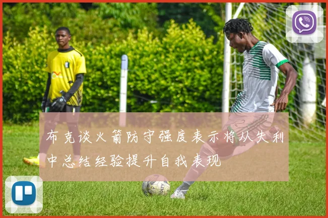布克谈火箭防守强度表示将从失利中总结经验提升自我表现